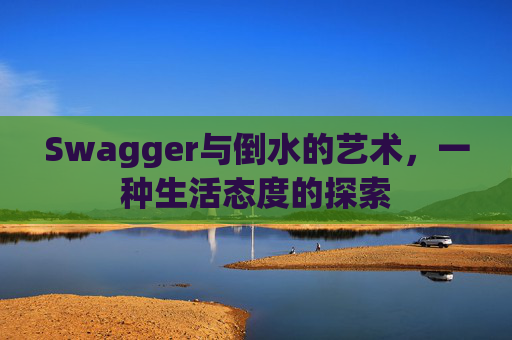 Swagger与倒水的艺术，一种生活态度的探索